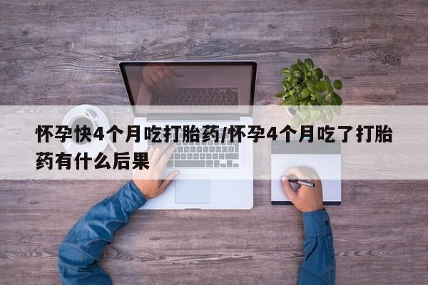 卖正品米索前列醇片微信怀孕快4个月吃打胎药/怀孕4个月吃了打胎药有什么后果