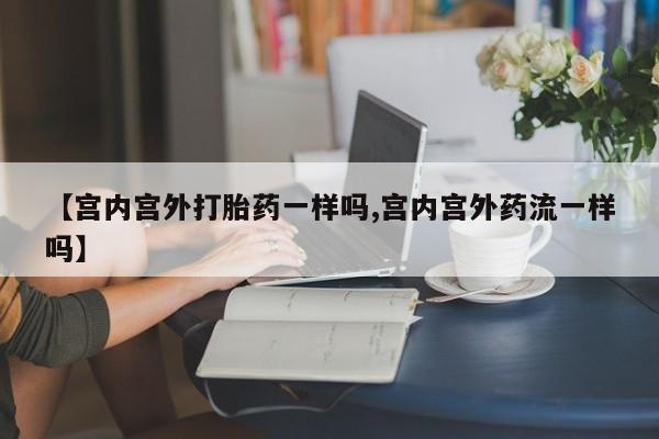 卖正品米索前列醇片微信【宫内宫外打胎药一样吗,宫内宫外药流一样吗】