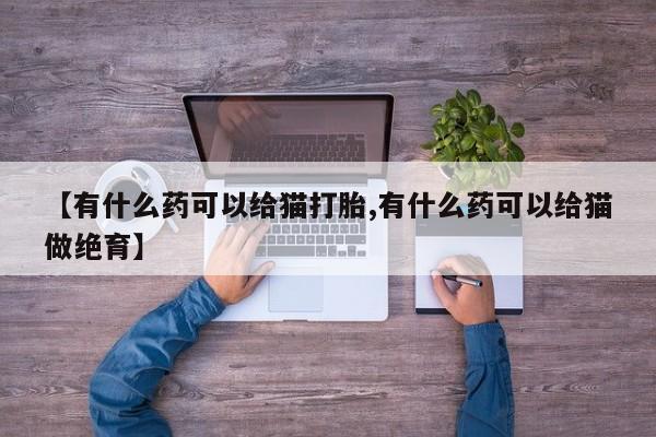 卖正品米索前列醇片微信【有什么药可以给猫打胎,有什么药可以给猫做绝育】