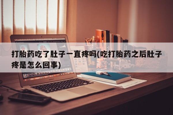 卖正品米索前列醇片微信打胎药吃了肚子一直疼吗(吃打胎药之后肚子疼是怎么回事)