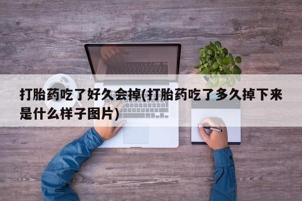 卖正品米索前列醇片微信打胎药吃了好久会掉(打胎药吃了多久掉下来是什么样子图片)