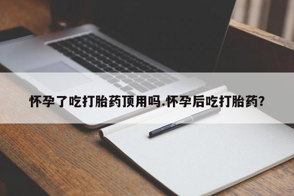 卖正品米索前列醇片微信怀孕了吃打胎药顶用吗.怀孕后吃打胎药？