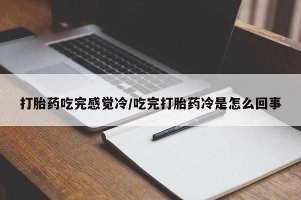 卖正品米索前列醇片微信打胎药吃完感觉冷/吃完打胎药冷是怎么回事