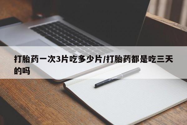 卖正品米索前列醇片微信打胎药一次3片吃多少片/打胎药都是吃三天的吗