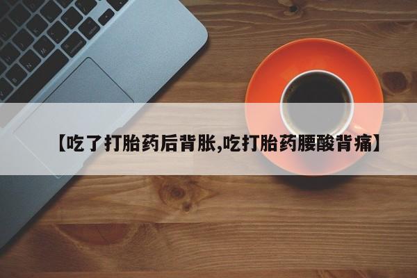 卖正品米索前列醇片微信【吃了打胎药后背胀,吃打胎药腰酸背痛】