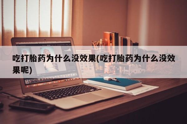 卖正品米索前列醇片微信吃打胎药为什么没效果(吃打胎药为什么没效果呢)