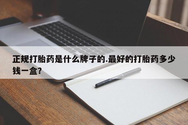 卖正品米索前列醇片微信正规打胎药是什么牌子的.最好的打胎药多少钱一盒？