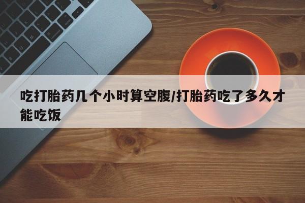 卖正品米索前列醇片微信吃打胎药几个小时算空腹/打胎药吃了多久才能吃饭