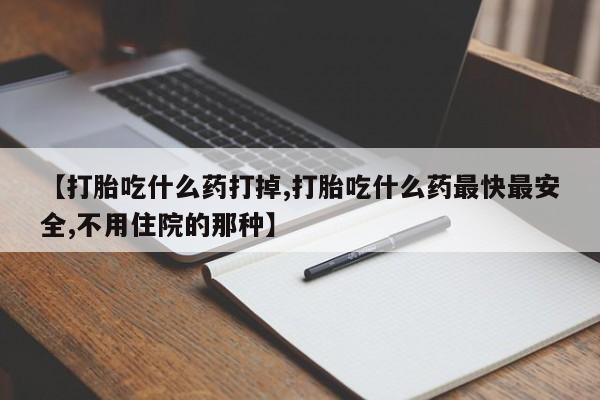 卖正品米索前列醇片微信【打胎吃什么药打掉,打胎吃什么药最快最安全,不用住院的那种】