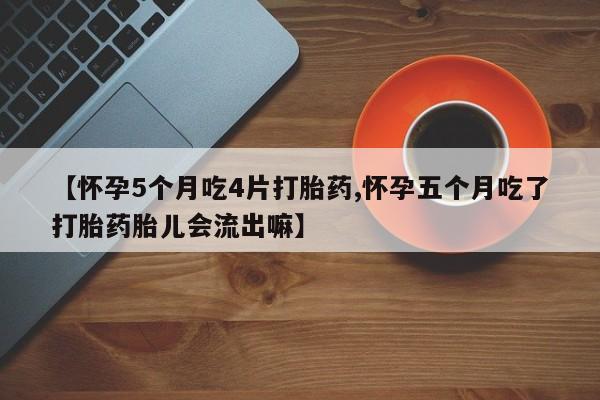 卖正品米索前列醇片微信【怀孕5个月吃4片打胎药,怀孕五个月吃了打胎药胎儿会流出嘛】
