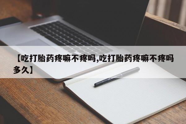 卖正品米索前列醇片微信【吃打胎药疼嘛不疼吗,吃打胎药疼嘛不疼吗多久】