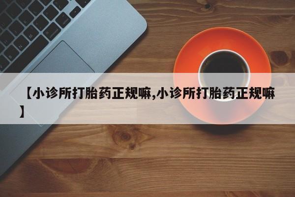 卖正品米索前列醇片微信【小诊所打胎药正规嘛,小诊所打胎药正规嘛】