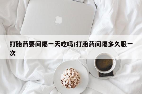 卖正品米索前列醇片微信打胎药要间隔一天吃吗/打胎药间隔多久服一次