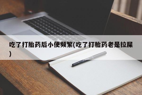 卖正品米索前列醇片微信吃了打胎药后小便频繁(吃了打胎药老是拉屎)