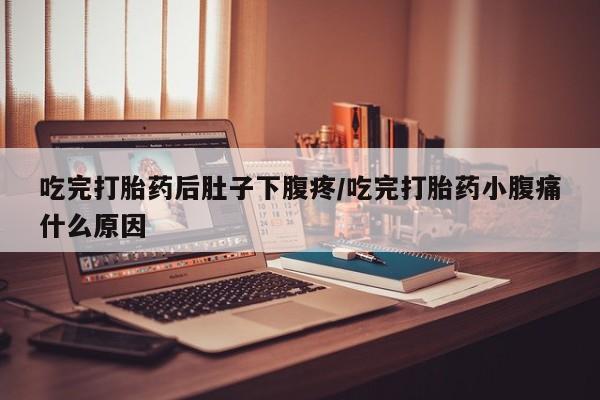 卖正品米索前列醇片微信吃完打胎药后肚子下腹疼/吃完打胎药小腹痛什么原因