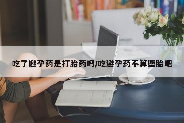 卖正品米索前列醇片微信吃了避孕药是打胎药吗/吃避孕药不算堕胎吧