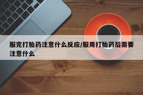 卖正品米索前列醇片微信服完打胎药注意什么反应/服用打胎药后需要注意什么
