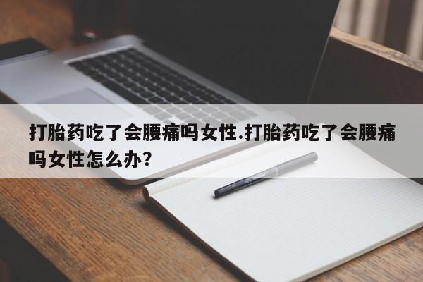 卖正品米索前列醇片微信打胎药吃了会腰痛吗女性.打胎药吃了会腰痛吗女性怎么办？