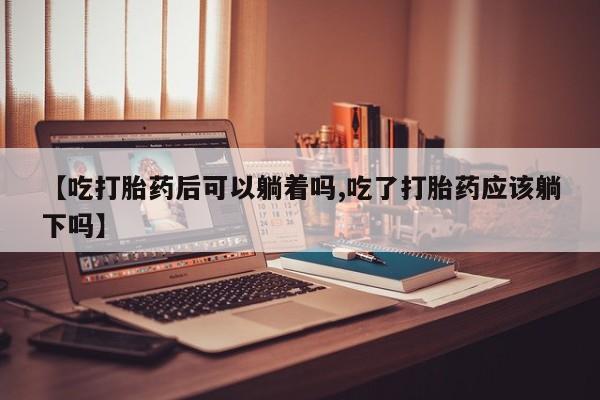 卖正品米索前列醇片微信【吃打胎药后可以躺着吗,吃了打胎药应该躺下吗】