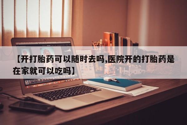 卖正品米索前列醇片微信【开打胎药可以随时去吗,医院开的打胎药是在家就可以吃吗】
