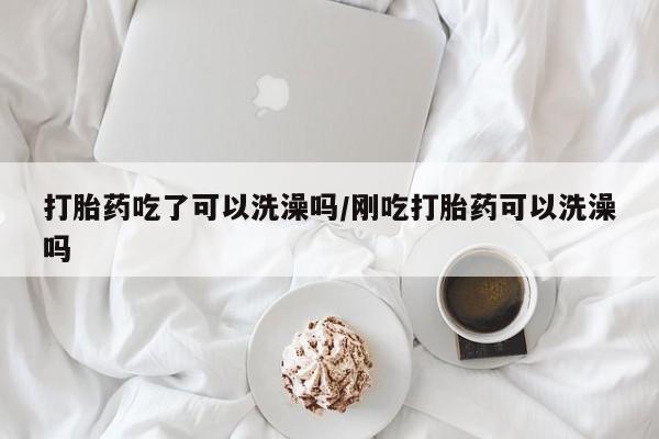 卖正品米索前列醇片微信打胎药吃了可以洗澡吗/刚吃打胎药可以洗澡吗