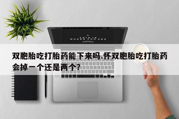 卖正品米索前列醇片微信双胞胎吃打胎药能下来吗.怀双胞胎吃打胎药会掉一个还是两个？
