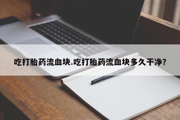 卖正品米索前列醇片微信吃打胎药流血块.吃打胎药流血块多久干净？