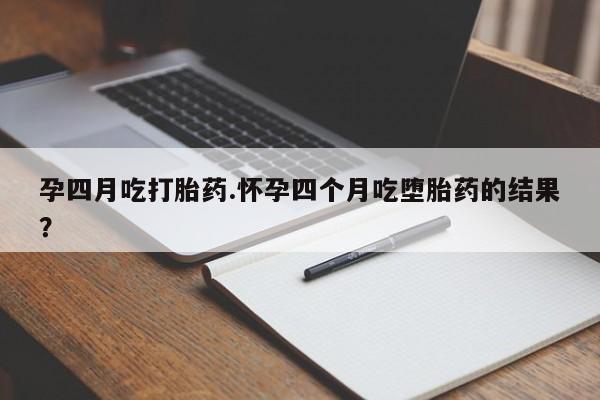 卖正品米索前列醇片微信孕四月吃打胎药.怀孕四个月吃堕胎药的结果？