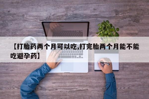 卖正品米索前列醇片微信【打胎药两个月可以吃,打完胎两个月能不能吃避孕药】