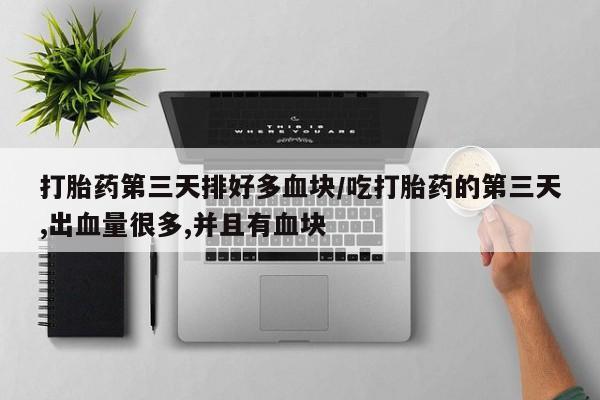 卖正品米索前列醇片微信打胎药第三天排好多血块/吃打胎药的第三天,出血量很多,并且有血块