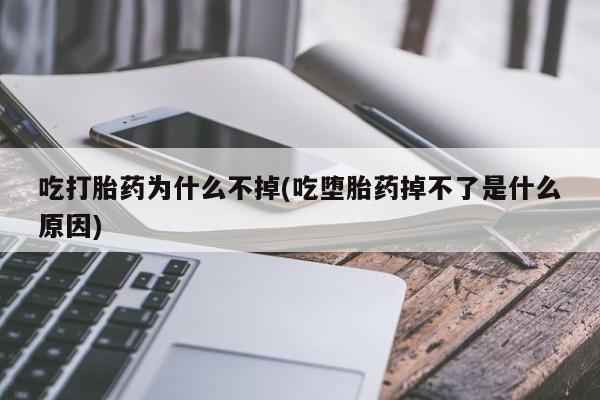 卖正品米索前列醇片微信吃打胎药为什么不掉(吃堕胎药掉不了是什么原因)