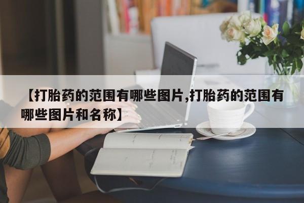 卖正品米索前列醇片微信【打胎药的范围有哪些图片,打胎药的范围有哪些图片和名称】