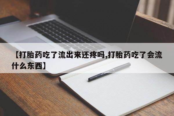 卖正品米索前列醇片微信【打胎药吃了流出来还疼吗,打胎药吃了会流什么东西】