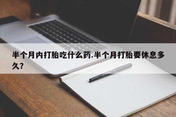 卖正品米索前列醇片微信半个月内打胎吃什么药.半个月打胎要休息多久？