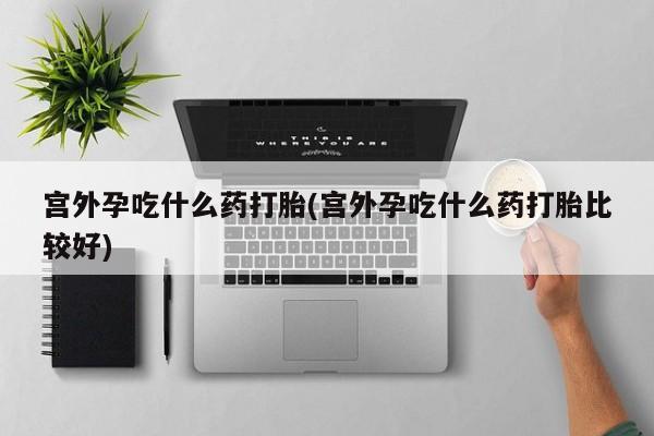 卖正品米索前列醇片微信宫外孕吃什么药打胎(宫外孕吃什么药打胎比较好)