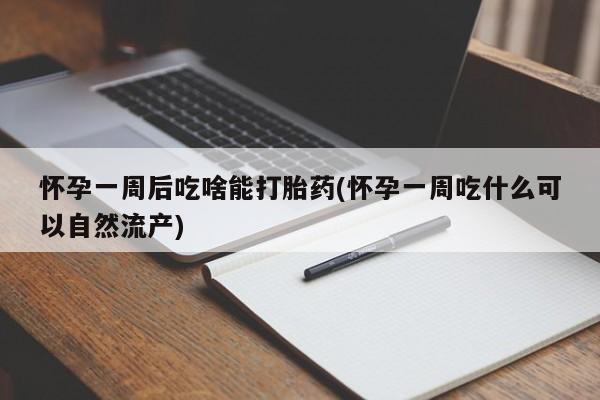 卖正品米索前列醇片微信怀孕一周后吃啥能打胎药(怀孕一周吃什么可以自然流产)