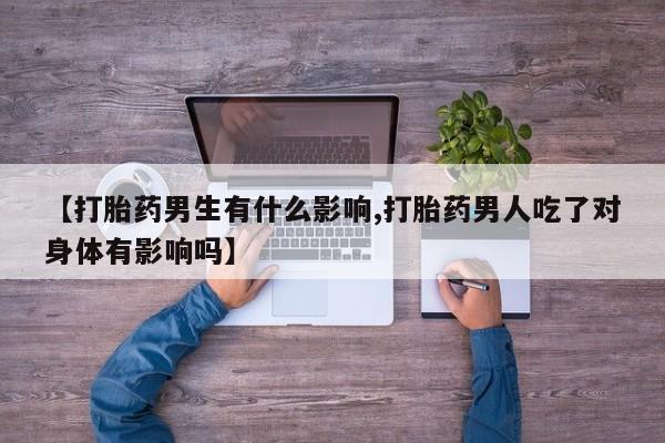 卖正品米索前列醇片微信【打胎药男生有什么影响,打胎药男人吃了对身体有影响吗】
