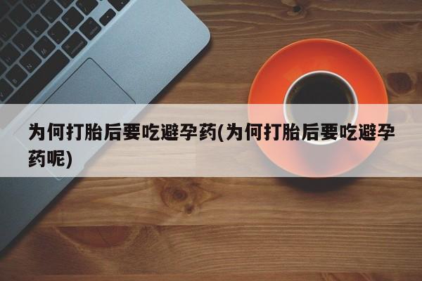 卖正品米索前列醇片微信为何打胎后要吃避孕药(为何打胎后要吃避孕药呢)