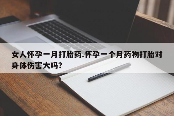 卖正品米索前列醇片微信女人怀孕一月打胎药.怀孕一个月药物打胎对身体伤害大吗？