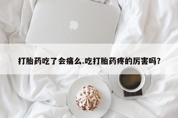 卖正品米索前列醇片微信打胎药吃了会痛么.吃打胎药疼的厉害吗？