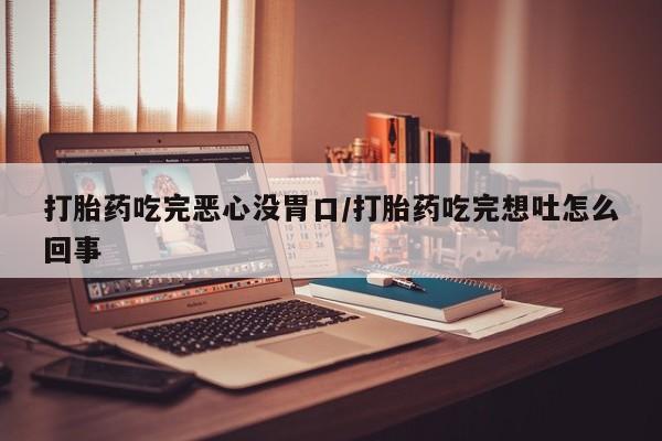 卖正品米索前列醇片微信打胎药吃完恶心没胃口/打胎药吃完想吐怎么回事
