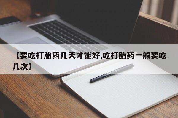 卖正品米索前列醇片微信【要吃打胎药几天才能好,吃打胎药一般要吃几次】