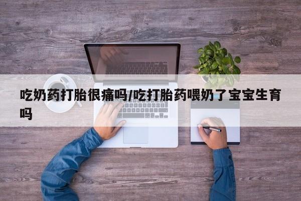 卖正品米索前列醇片微信吃奶药打胎很痛吗/吃打胎药喂奶了宝宝生育吗
