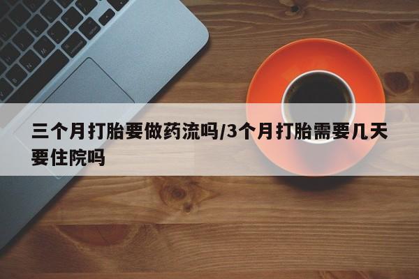 卖正品米索前列醇片微信三个月打胎要做药流吗/3个月打胎需要几天要住院吗