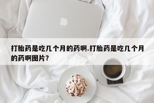 卖正品米索前列醇片微信打胎药是吃几个月的药啊.打胎药是吃几个月的药啊图片？