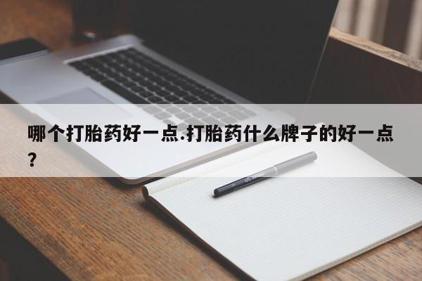 卖正品米索前列醇片微信哪个打胎药好一点.打胎药什么牌子的好一点？
