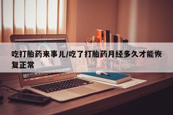 卖正品米索前列醇片微信吃打胎药来事儿/吃了打胎药月经多久才能恢复正常