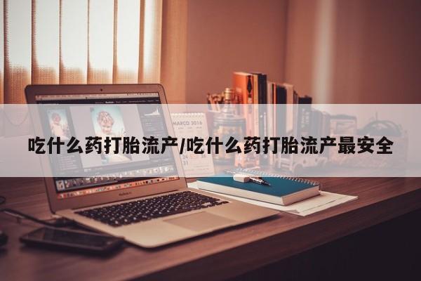 卖正品米索前列醇片微信吃什么药打胎流产/吃什么药打胎流产最安全