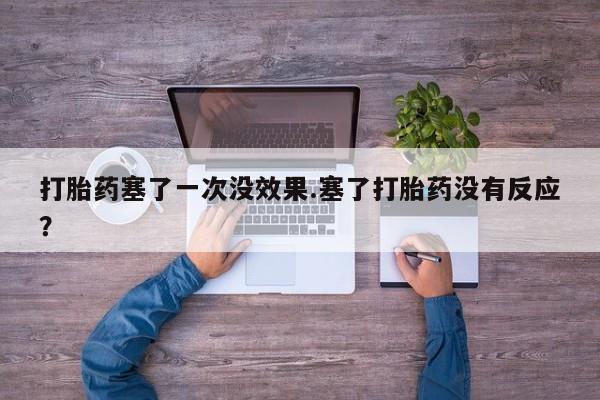 卖正品米索前列醇片微信打胎药塞了一次没效果.塞了打胎药没有反应？