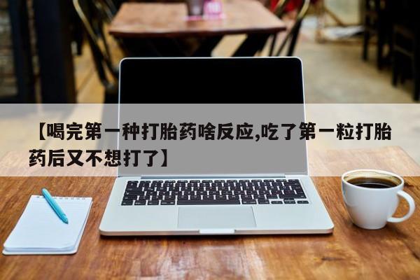 卖正品米索前列醇片微信【喝完第一种打胎药啥反应,吃了第一粒打胎药后又不想打了】